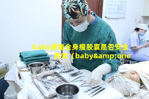 baby溶脂全身瘦胶囊是否安全有效（baby&one高效溶脂胶囊）