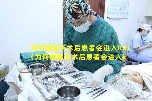 为何抽脂手术后患者会进入ICU（为何抽脂手术后患者会进入icu）