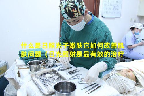 什么是日照光子嫩肤它如何改善肌肤问题（日光照射是最有效的治疗方法之一）