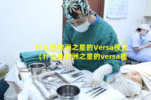 什么是欧洲之星的Versa模式（什么是欧洲之星的versa模式）