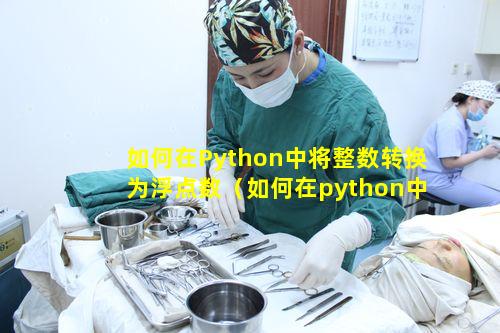 如何在Python中将整数转换为浮点数（如何在python中将整数转换为浮点数的方法）