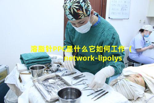 溶脂针PPC是什么它如何工作（network-lipolysis溶脂针）