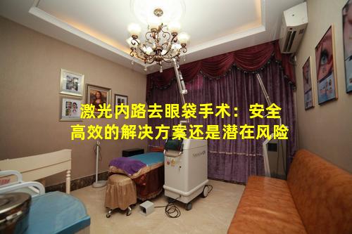 激光内路去眼袋手术：安全高效的解决方案还是潜在风险