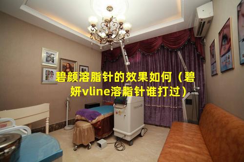 碧颜溶脂针的效果如何（碧妍vline溶脂针谁打过）