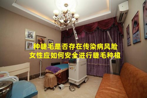 种睫毛是否存在传染病风险女性应如何安全进行睫毛种植