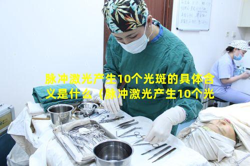 脉冲激光产生10个光斑的具体含义是什么（脉冲激光产生10个光斑的具体含义是什么意思）